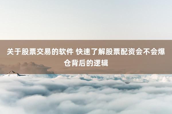 关于股票交易的软件 快速了解股票配资会不会爆仓背后的逻辑