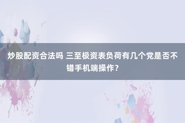 炒股配资合法吗 三至极资表负荷有几个党是否不错手机端操作？