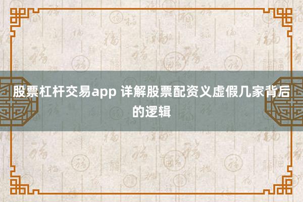 股票杠杆交易app 详解股票配资义虚假几家背后的逻辑