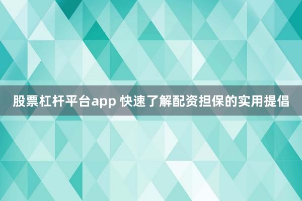 股票杠杆平台app 快速了解配资担保的实用提倡