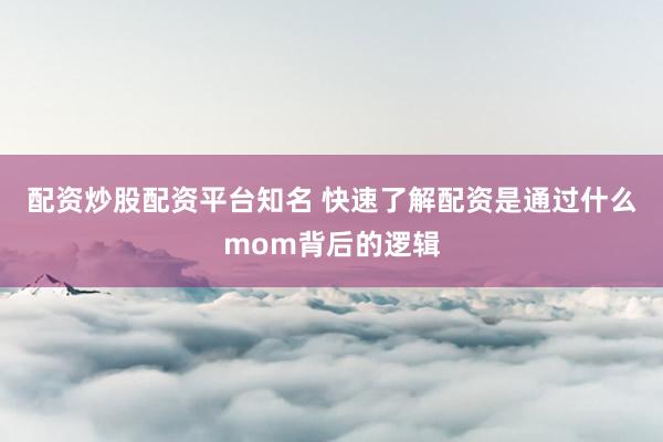 配资炒股配资平台知名 快速了解配资是通过什么mom背后的逻辑