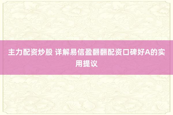 主力配资炒股 详解易信盈翻翻配资口碑好A的实用提议