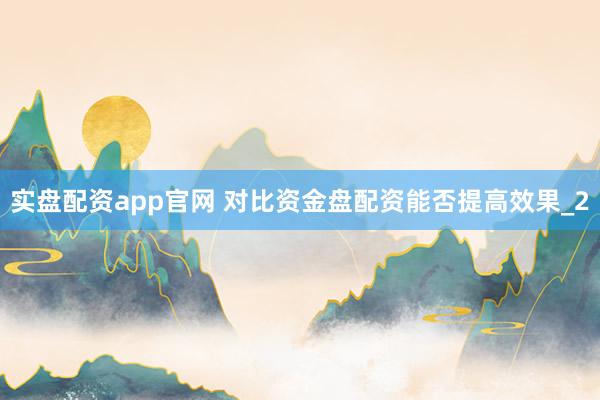 实盘配资app官网 对比资金盘配资能否提高效果_2