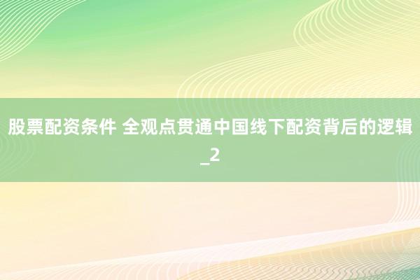 股票配资条件 全观点贯通中国线下配资背后的逻辑_2