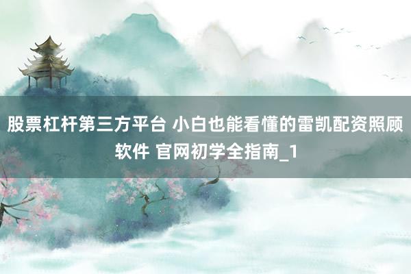 股票杠杆第三方平台 小白也能看懂的雷凯配资照顾软件 官网初学全指南_1