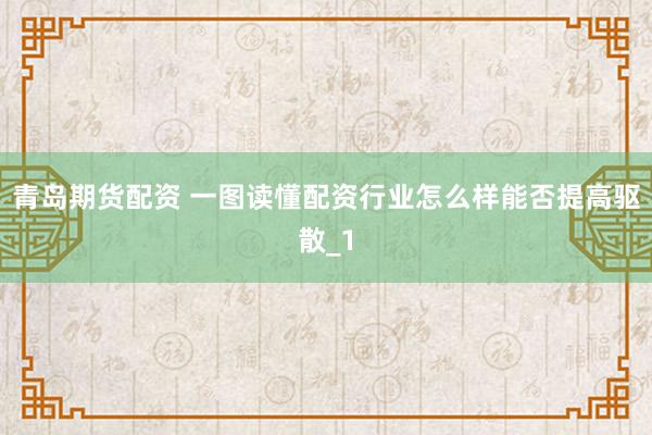 青岛期货配资 一图读懂配资行业怎么样能否提高驱散_1