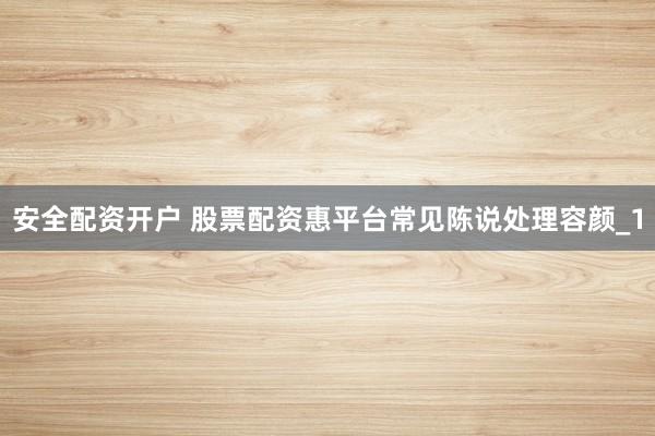 安全配资开户 股票配资惠平台常见陈说处理容颜_1