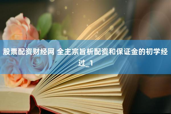 股票配资财经网 全主宗旨析配资和保证金的初学经过_1