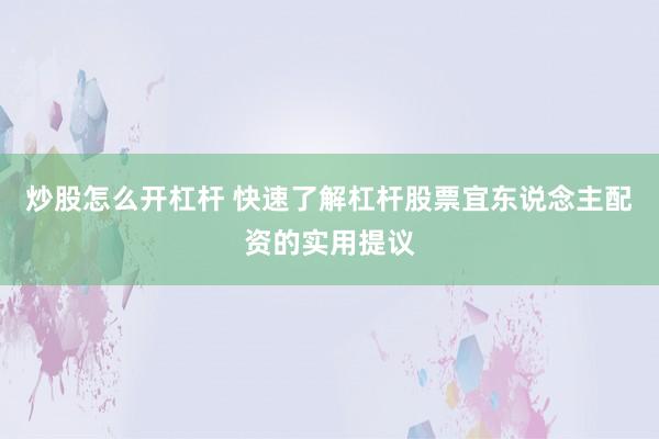 炒股怎么开杠杆 快速了解杠杆股票宜东说念主配资的实用提议